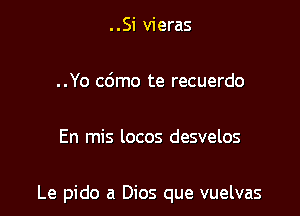 ..Si vieras

..Yo cdmo te recuerdo

En mis locos desvelos

Le pido a Dios que vuelvas