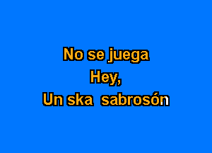 No se juega

Hey,
Un ska sabrosdn