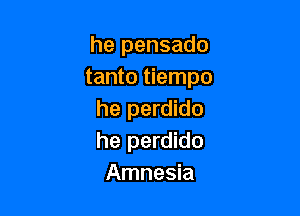 he pensado
tanto tiempo

he perdido
he perdido
Amnesia