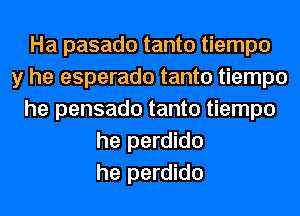 Ha pasado tanto tiempo
y he esperado tanto tiempo
he pensado tanto tiempo
he perdido
he perdido