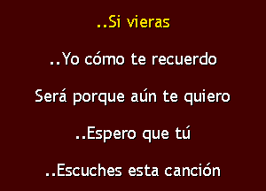 ..Si vieras
..Yo cdmo te recuerdo
Serai porque atin te quiero
..Espero que t0

..Escuches esta cancidn