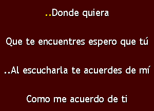 ..Donde quiera
Que te encuentres espero que tLi
..Al escucharla te acuerdes de ml'

Como me acuerdo de ti