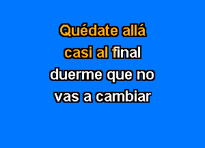 Qwiztdate alla
casi al final

duerme que no
vas a cambiar