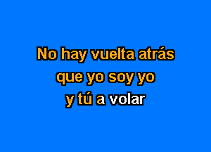 No hay vuelta atras

que yo soy yo
y td a volar