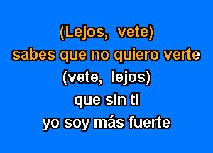 (Lejos, vete)
sabes que no quiero verte

(vete, lejos)
que sin ti
yo soy mas fuerte