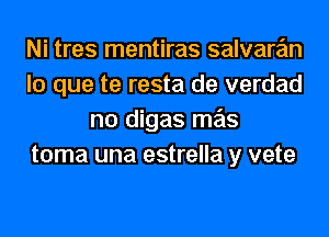 Ni tres mentiras salvare'm
lo que te resta de verdad
no digas mas
toma una estrella y vete