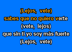 (Lejos, vete)
sabes que no quiero verte

(vete, lejos)
que sin ti yo soy mtils fuerte
(Lejos, vete)