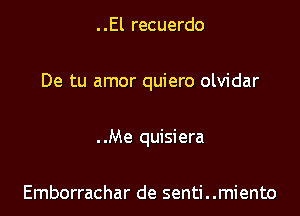 ..El recuerdo

De tu amor quiero olvidar

. .Me quisiera

Emborrachar de senti..miento