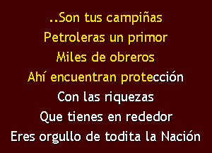 ..Son tus campifias
Petroleras un primor
Miles de obreros
Ahf encuentran proteccidn
Con las riquezas
Que tienes en rededor
Eres orgullo de todita la Nacidn