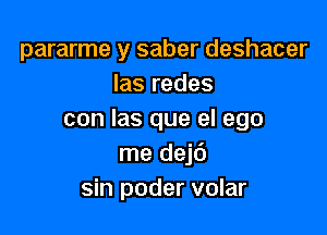 pararme y saber deshacer
Ias redes

con Ias que el ego
me dej6
sin poder volar