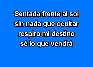 Sentada frente al sol
sin nada que ocultar

respiro mi destino
93 lo que venda