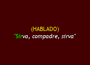 (HABLADO)

Sirva, compadre, sfrva