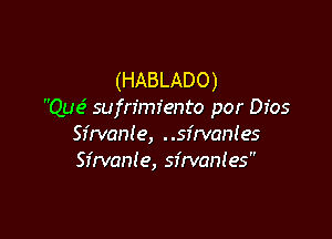 (HABLADO)
Qur? sufn'miento por Dfos

Sirvanle, . .sfrvanies
Sirvante, sirvanles