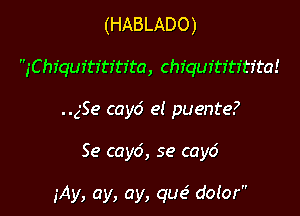 (HABLADO)

jChfquftI'tftita, Chiqufti'ti'tfta!

('Se cayd el puente?

Se cay6, se cay6

jAy, ay, ay, qua? dolor