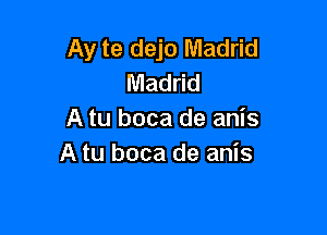 Ay te dejo Madrid
Madrid

A tu boca de anis
A tu boca de anis
