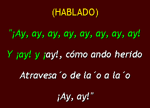 (HABLADO)

VAy,ay,ay,ay,ay,ay,ay,ay!

Y iay! y gay!, co'mo ando hen'do

Atravesa '0 de (a 'o a (a 'o

iAy,ayV