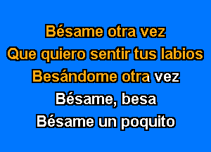 Btilsame otra vez
Que quiero sentir tus labios
Besa'mdome otra vez
Btizsame, besa
Btilsame un poquito