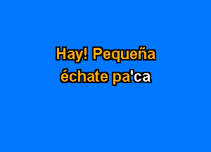 Hay!Peque a

(echate pa'ca