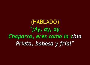 (HABLADO)
iAy, ay, ay

Chaparra, eres como (a chic
Prieta, babosa y fn'a!