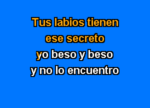 Tus labios tienen
ese secreto

yo beso y beso
y no lo encuentro