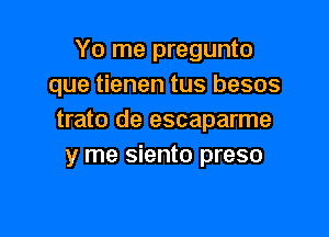 Yo me pregunto
que tienen tus besos

trato de escaparme
y me siento preso