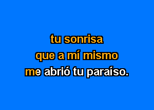 tu sonrisa

que a mi mismo
me abric') tu paraiso.