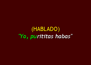 (HABLADO)

Yo, purftr'tas habas