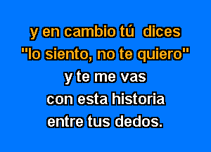 y en cambio tl'J dices
lo siento, no te quiero

y te me vas
con esta historia
entre tus dedos.