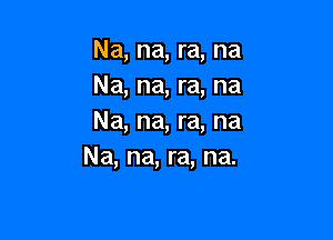 Na, na, ra, na
Na, na, ra, na

Na, na, ra, na
Na, na, ra, na.