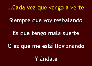 ..Cada vez que vengo a verte
Siempre que voy resbalando
Es que tengo mala suerte

0 es que me estai lloviznando

Y Eindale