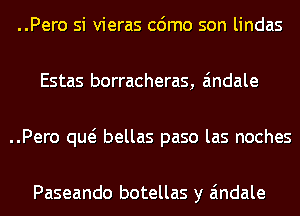 ..Pero si vieras cdmo son lindas
Estas borracheras, Eindale
..Pero qw bellas paso las noches

Paseando botellas y Eindale