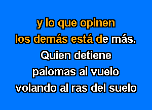 y lo que opinen
los demm est? de mas.

Quien detiene
palomas al vuelo
volando al ras del suelo