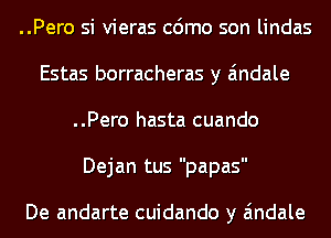 ..Pero si vieras cdmo son lindas
Estas borracheras y Eindale
..Pero hasta cuando
Dejan tus papas

De andarte cuidando y Eindale