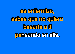 es enfermizo,
sabes que no quiero

besarte a ti
pensando en ella.