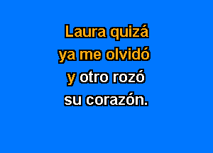 Laura quiza
ya me olvidb

y otro r026
su corazdn.