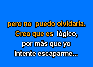 pero no puedo olvidarla.

Creo que es l6gico,
por mas que yo
intente escaparme...