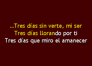 ..Tres dl'as sin verte, mi ser
Tres dl'as llorando por ti
Tres dl'as que miro el amanecer