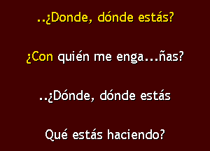 ..gDonde, d6nde estais?
gCon quwn me enga...F1as?

..ngnde, d(mde estais

Qw est6s haciendo? l