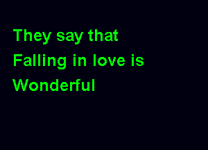 They say that
Falling in love is

Wonderful