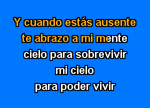 Y cuando estas ausente
te abrazo a mi mente
cielo para sobrevivir

mi cielo

para poder vivir l