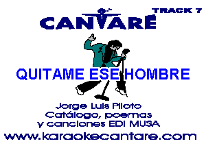 TRACK 7

CANVARE

QUITAME ESE HOMBRE
6

Jorge Luls H1010
Cafdlogo, poemos
v canclones EDI MUSA

WWW. KC! rcokecc ntc re.oom