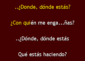 ..gDonde, d6nde estais?
gCon quwn me enga...F1as?

..ngnde, d(mde estais

Qw est6s haciendo? l