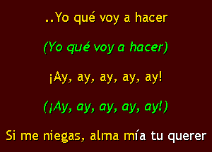 ..Yo qut5 voy a hacer
(Yo quc5 voy a hacer)
iAy, ay, ay, ay, ay!

(iAy, ay, ay, ay, ay!)

Si me niegas, alma mfa tu querer