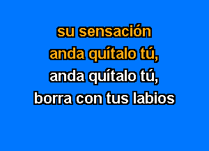 su sensacidn
anda quitalo t0,

anda quitalo ta,
borra con tus labios