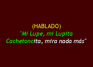 (HABLADO)

Mi Lupe, mi Lupita
Cachetoncita, mira nada mds