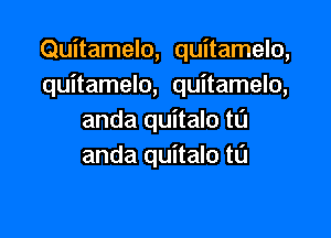 Quitamelo, quitamelo,
quitamelo, quitamelo,

anda quitalo t0
anda quitalo t0