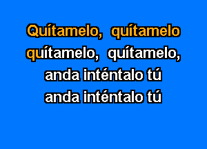 Quitamelo, quitamelo
quitamelo, quitamelo,

anda int(entalo t0
anda int(entalo t0