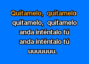 Quitamelo, quitamelo
quitamelo, quitamelo

anda int(entalo t0
anda int(entalo t0
uuuuuuu.