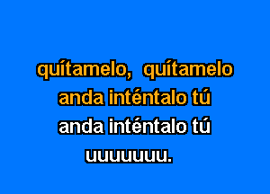 quitamelo, quitamelo

anda int(entalo t0
anda int(entalo t0
uuuuuuu.