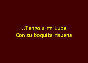 ..Tengo a mi Lupe

Con su boquita risueFIa